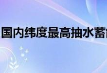 国内纬度最高抽水蓄能电站机组全面投产发电