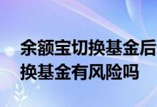 余额宝切换基金后还能切换回来吗 余额宝切换基金有风险吗