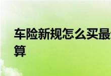 车险新规怎么买最划算 车险新规怎么买最划算