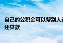 自己的公积金可以帮别人还贷吗 如何用自己的公积金帮别人还贷款