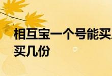相互宝一个号能买几个人 相互宝一个人可以买几份