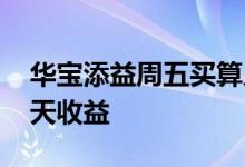 华宝添益周五买算几天 华宝添益周五买算几天收益