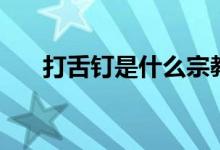 打舌钉是什么宗教（打舌钉是干嘛的）