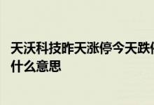 天沃科技昨天涨停今天跌停为什么 股票昨天跌停今天涨停是什么意思
