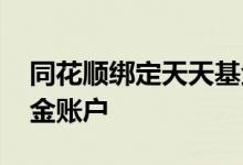 同花顺绑定天天基金 同花顺能绑定几个爱基金账户