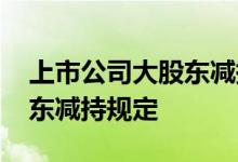 上市公司大股东减持是好是坏 上市公司大股东减持规定