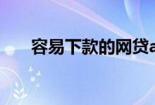 容易下款的网贷app（秒下款的网贷）