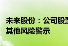 未来股份：公司股票被实施退市风险警示叠加其他风险警示