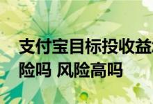 支付宝目标投收益怎么样 支付宝目标投有风险吗 风险高吗