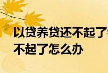 以贷养贷还不起了银行怎么处理 以贷养贷还不起了怎么办