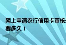 网上申请农行信用卡审核未通过（网上申请农行信用卡审核要多久）