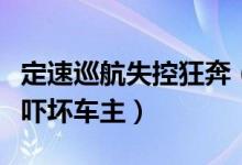 定速巡航失控狂奔（刚买一个多月的奔驰汽车吓坏车主）