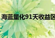 海蓝量化91天收益区间 海蓝量化91天安全吗