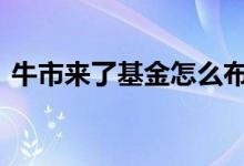 牛市来了基金怎么布局 牛市来了基金怎么玩