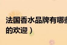 法国香水品牌有哪些（这些受到更广大消费者的欢迎）