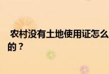  农村没有土地使用证怎么办？办理土地使用证的流程是怎样的？ 