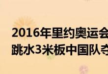 2016年里约奥运会奖牌榜中国第16金：男子跳水3米板中国队夺冠