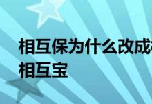 相互保为什么改成相互宝 相互保为什么改成相互宝