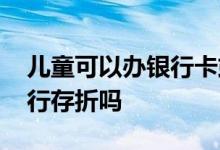 儿童可以办银行卡或者存折吗 儿童可以办银行存折吗
