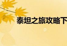 泰坦之旅攻略下载（泰坦之旅攻略）