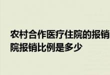 农村合作医疗住院的报销比例是多少? 农村合作医疗保险住院报销比例是多少 