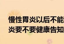 慢性胃炎以后不能买保险吗 买保险如果有胃炎要不要健康告知