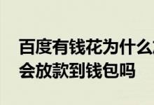 百度有钱花为什么放款很慢 百度有钱花额度会放款到钱包吗
