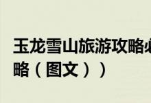玉龙雪山旅游攻略必去景区（玉龙雪山旅游攻略（图文））