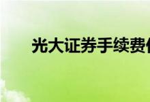 光大证券手续费价格 光大证券手续费