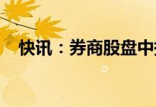 快讯：券商股盘中持续走高华鑫股份涨停