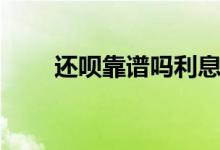 还呗靠谱吗利息高吗（还呗靠谱吗）