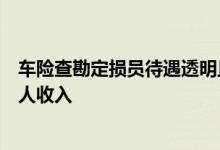 车险查勘定损员待遇透明且标准化，而非靠吃回扣来增加个人收入