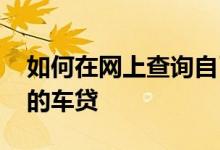 如何在网上查询自己的车贷 网上如何查自己的车贷