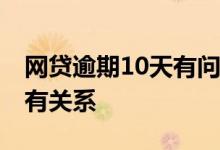 网贷逾期10天有问题没 网贷逾期一两天有没有关系