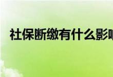 社保断缴有什么影响 补缴社保要什么条件 