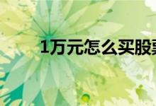 1万元怎么买股票 1万元怎么做基金