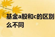 基金a股和c的区别 北交所概念基金a和c有什么不同