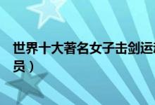 世界十大著名女子击剑运动员（世界上有哪些有击剑女运动员）
