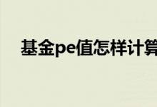 基金pe值怎样计算 基金pe值在哪里查看