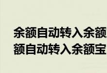 余额自动转入余额宝哪里关闭 在哪里关闭余额自动转入余额宝