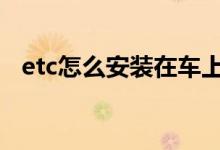 etc怎么安装在车上 etc怎么安装在车上的