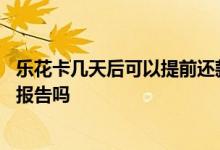 乐花卡几天后可以提前还款 乐花卡开通后不用影响个人信用报告吗