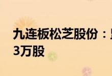 九连板松芝股份：监事、高管拟减持不超7.43万股