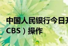 中国人民银行今日开展50亿元央行票据互换（CBS）操作