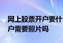 网上股票开户要什么银行卡照片 网上股票开户需要照片吗