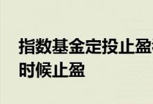 指数基金定投止盈看什么 定投指数基金什么时候止盈