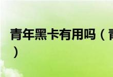 青年黑卡有用吗（青年黑卡信用卡可以取现吗）