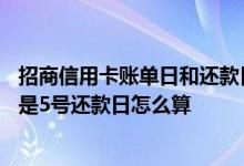 招商信用卡账单日和还款日怎么算 我的招商信用卡的账单日是5号还款日怎么算