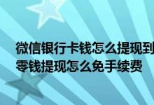 微信银行卡钱怎么提现到微信 微信免费提现技巧是啥 微信零钱提现怎么免手续费