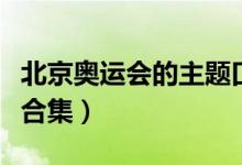 北京奥运会的主题口号（历届奥运会主题口号合集）